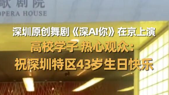 有片 | 深圳原創舞劇《深Al你》在京上演 高校學子、熱心觀眾祝深圳特區43歲生日快樂！