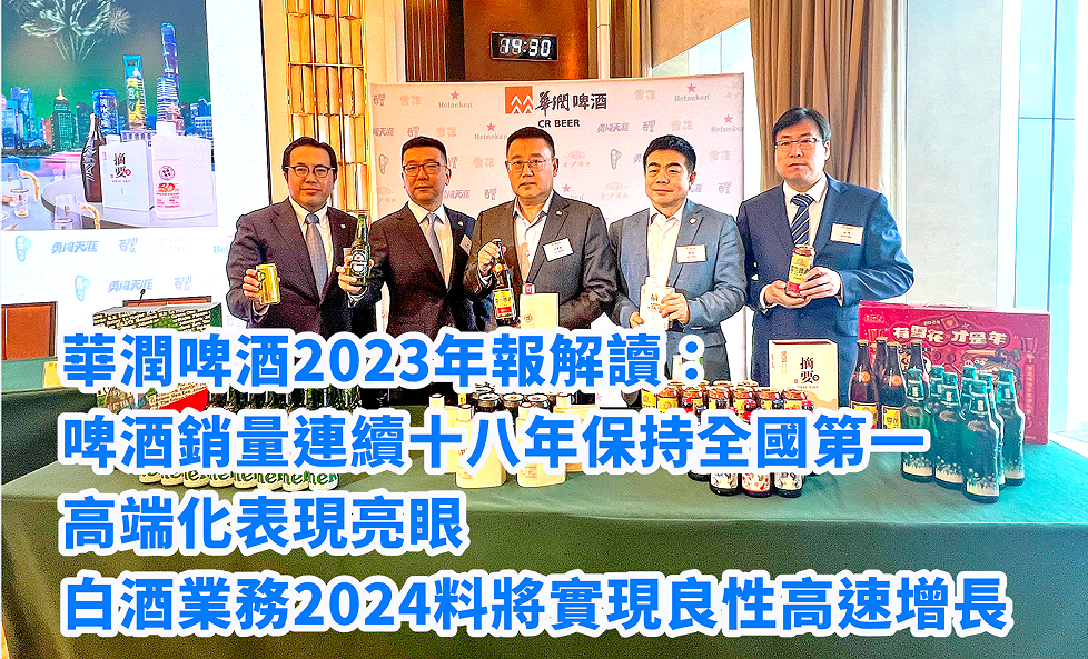 華潤啤酒2023年報解讀：啤酒銷量連續十八年保持全國第一 高端化表現亮眼 白酒業務2024料將實現良性高速增長