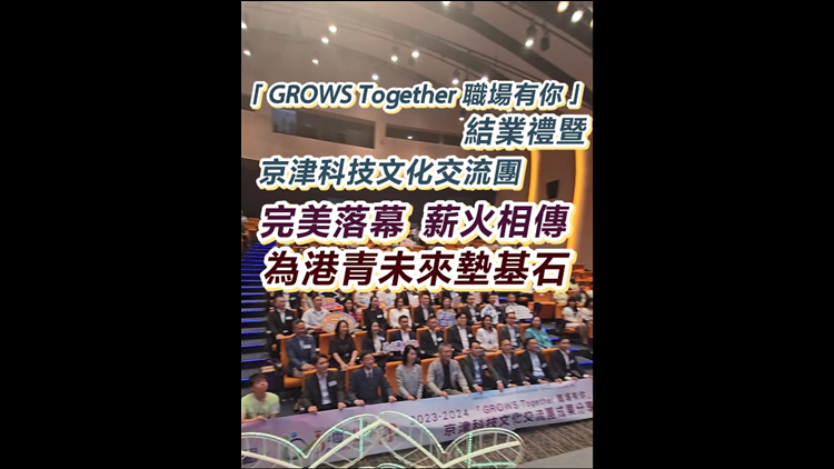 有片 | 「GROWS Together 職場有你」結業禮暨 京津科技文化交流團  完美落幕  薪火相傳  為港青未來墊基石