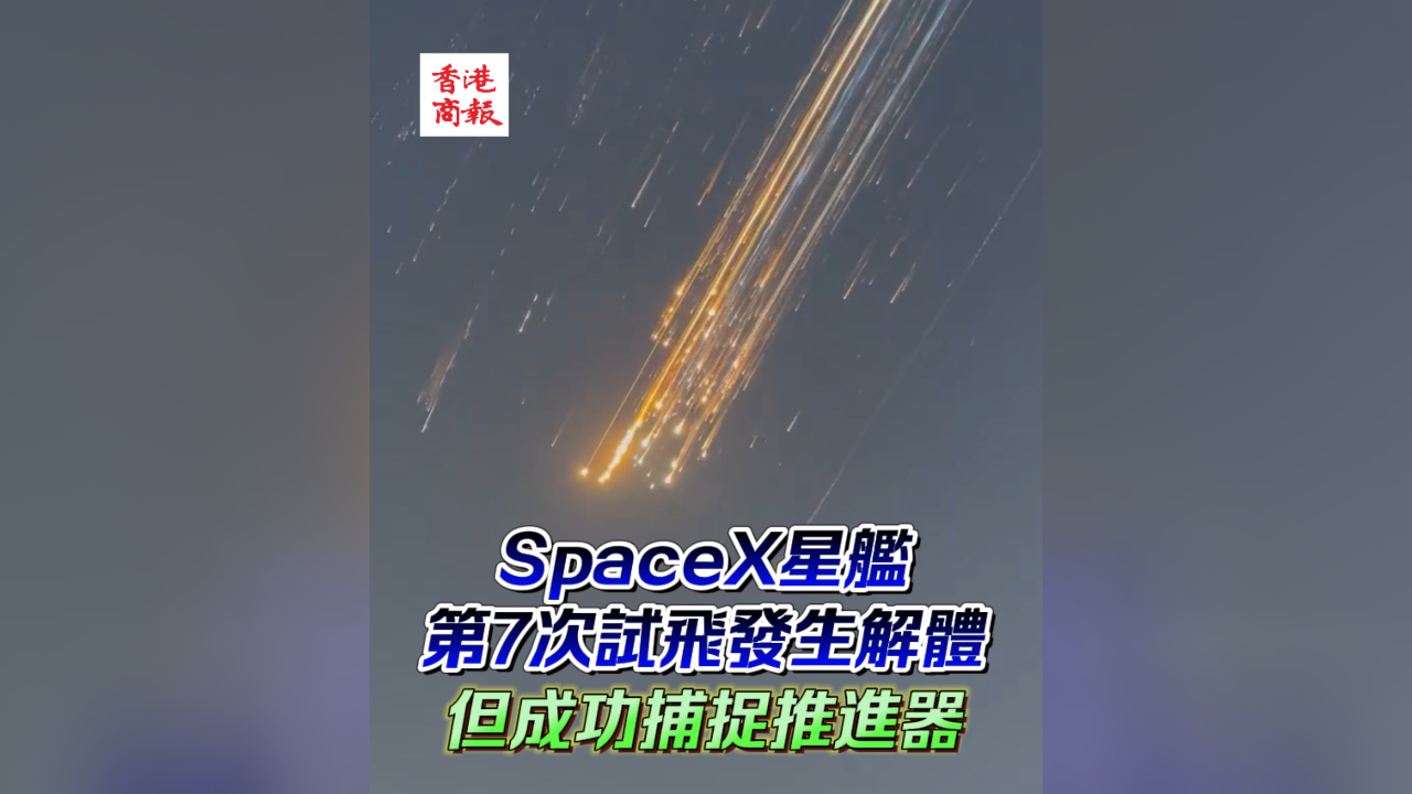 有片丨SpaceX星艦第7次試飛發生解體 但成功捕捉推進器