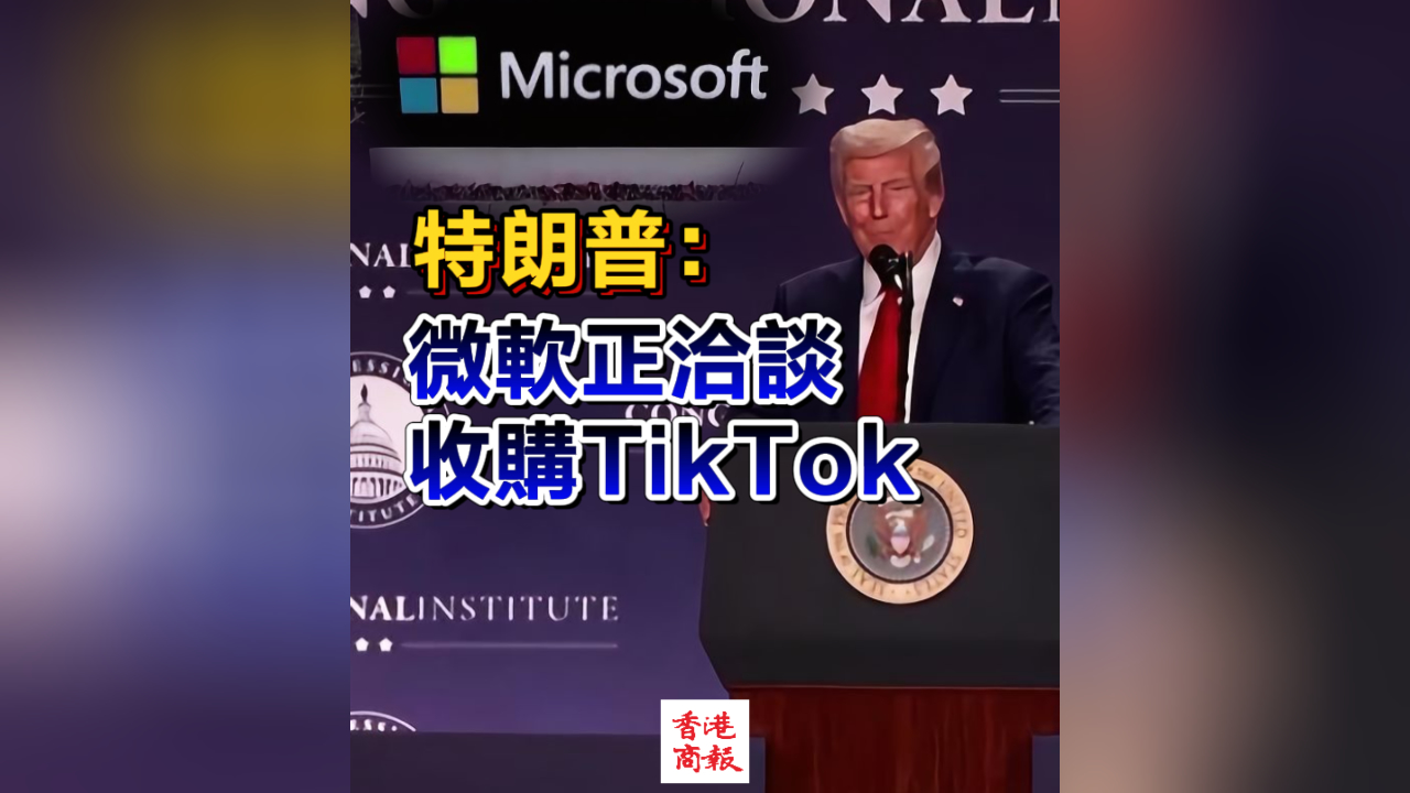 有片｜特朗普：微軟正洽談收購TikTok