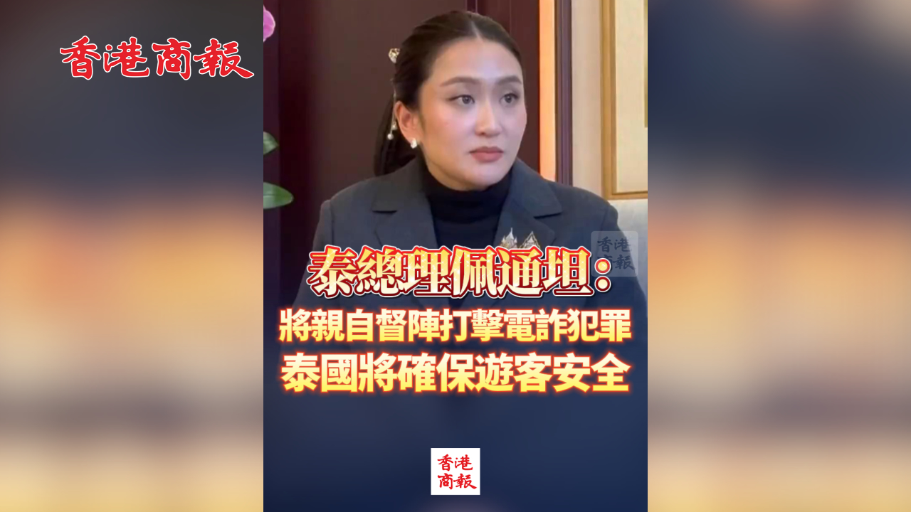 有片丨泰總理佩通坦：將親自督陣打擊電詐犯罪 泰國將確保遊客安全