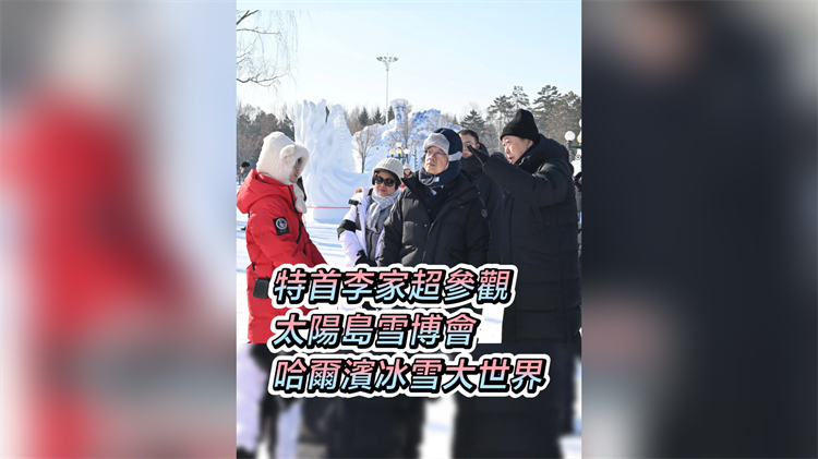 有片｜特首李家超參觀太陽島雪博會和哈爾濱冰雪大世界