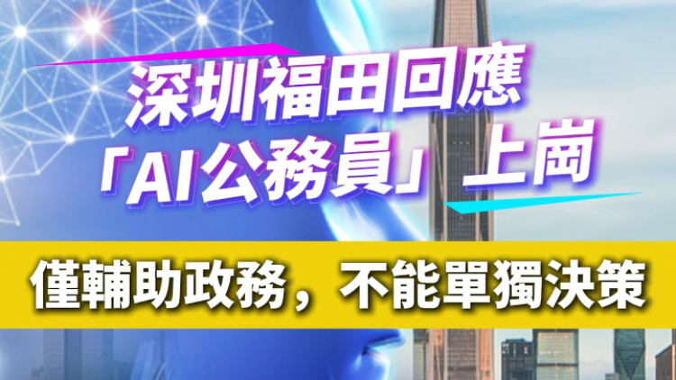 有片 | 深圳福田回應「AI公務員」上崗：輔助政務，不能單獨決策